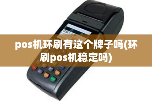 pos机环刷有这个牌子吗(环刷pos机稳定吗)