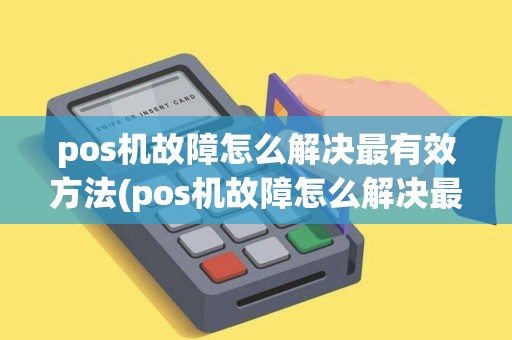 pos机故障怎么解决最有效方法(pos机故障怎么解决最有效)