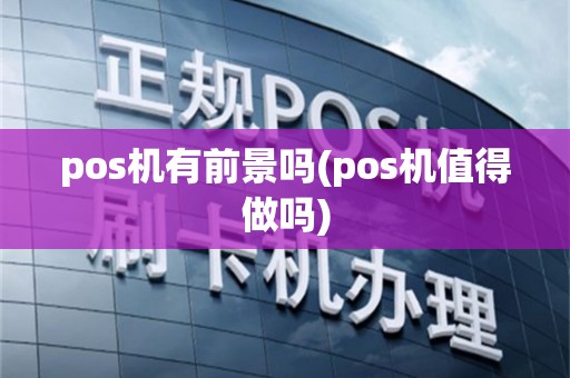 pos机有前景吗(pos机值得做吗)