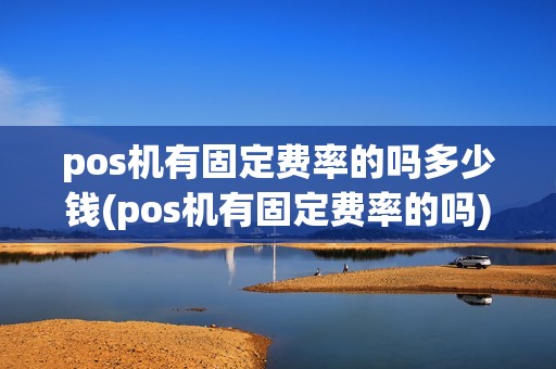 pos机有固定费率的吗多少钱(pos机有固定费率的吗)