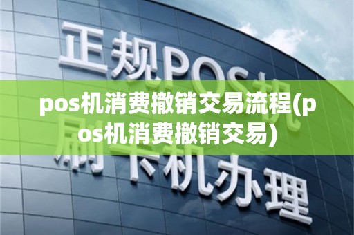 pos机消费撤销交易流程(pos机消费撤销交易)