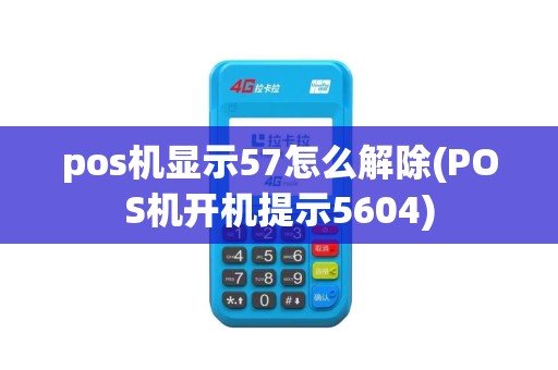 pos机显示57怎么解除(POS机开机提示5604)