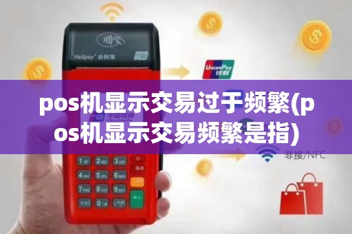 pos机显示交易过于频繁(pos机显示交易频繁是指)