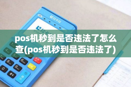 pos机秒到是否违法了怎么查(pos机秒到是否违法了)