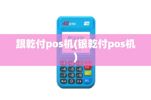 跟乾付pos机(银乾付pos机)