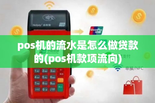 pos机的流水是怎么做贷款的(pos机款项流向)