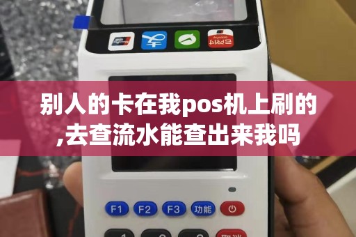 别人的卡在我pos机上刷的,去查流水能查出来我吗