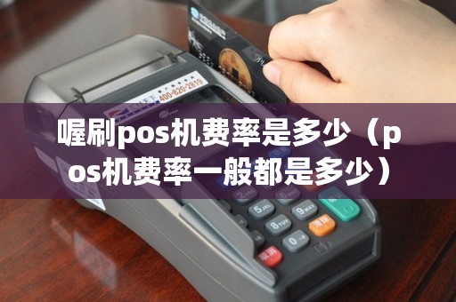 喔刷pos机费率是多少（pos机费率一般都是多少）