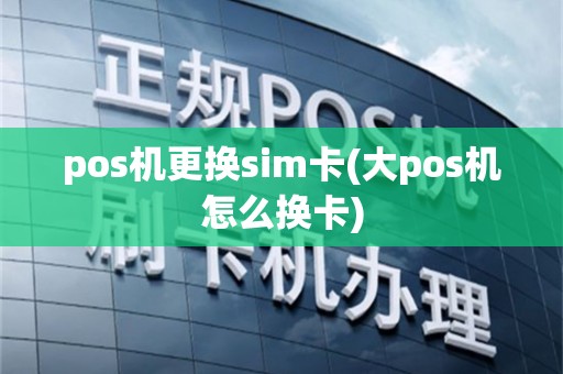 pos机更换sim卡(大pos机怎么换卡)