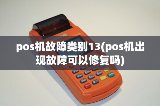 pos机故障类别13(pos机出现故障可以修复吗)