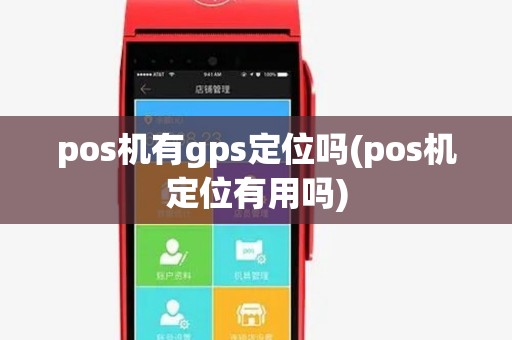pos机有gps定位吗(pos机定位有用吗)