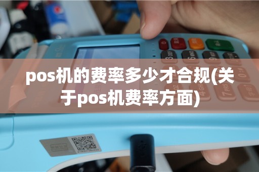 pos机的费率多少才合规(关于pos机费率方面)