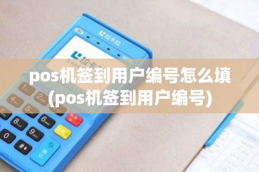 pos机签到用户编号怎么填(pos机签到用户编号)