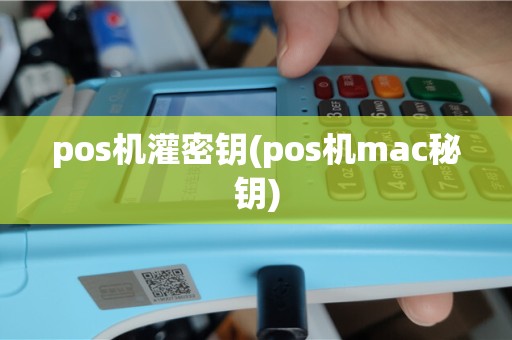 pos机灌密钥(pos机mac秘钥)