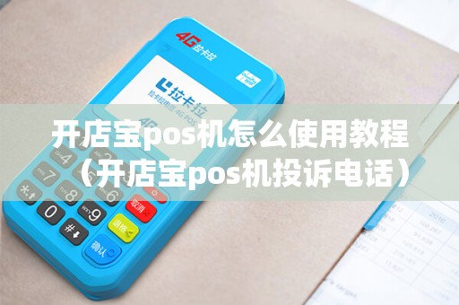 开店宝pos机怎么使用教程（开店宝pos机投诉电话）