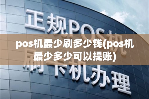 pos机最少刷多少钱(pos机最少多少可以提账)