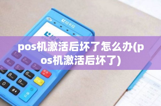 pos机激活后坏了怎么办(pos机激活后坏了)