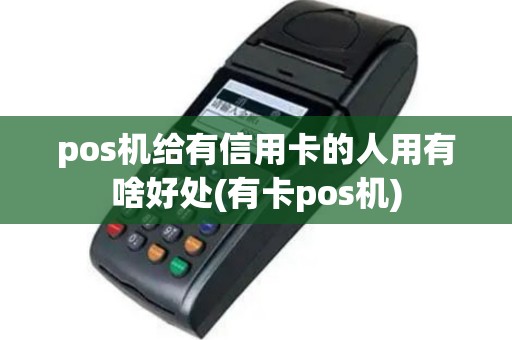 pos机给有信用卡的人用有啥好处(有卡pos机)