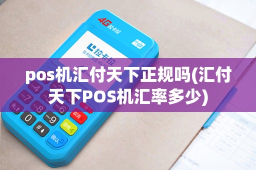 pos机汇付天下正规吗(汇付天下POS机汇率多少)