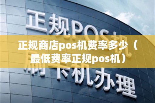 正规商店pos机费率多少（最低费率正规pos机）