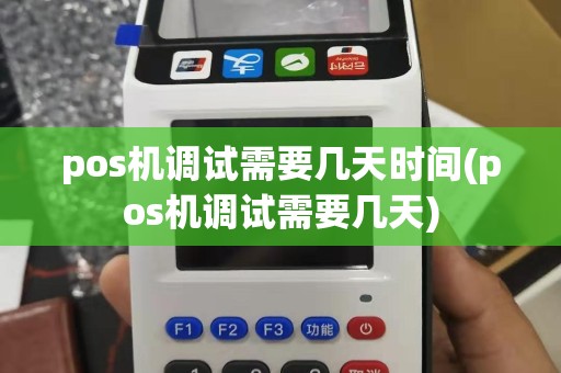 pos机调试需要几天时间(pos机调试需要几天)