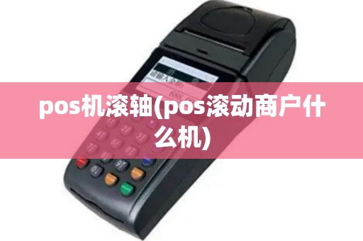 pos机滚轴(pos滚动商户什么机)