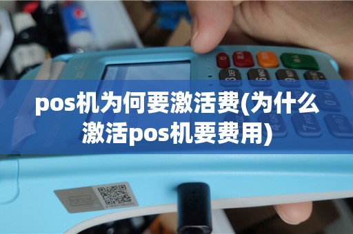 pos机为何要激活费(为什么激活pos机要费用)