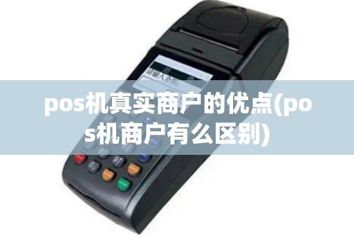 pos机真实商户的优点(pos机商户有么区别)