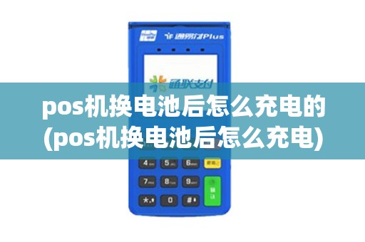 pos机换电池后怎么充电的(pos机换电池后怎么充电)