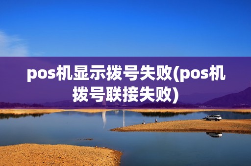 pos机显示拨号失败(pos机拨号联接失败)