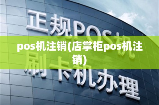 pos机注销(店掌柜pos机注销)