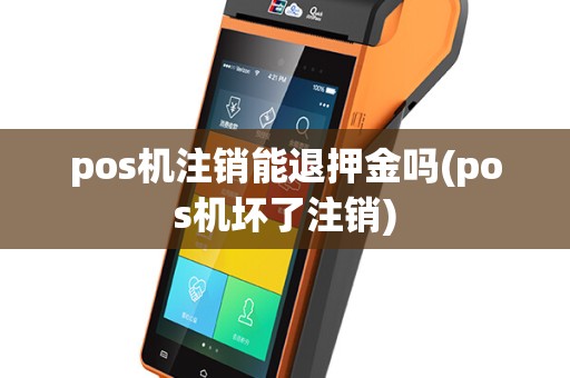 pos机注销能退押金吗(pos机坏了注销)