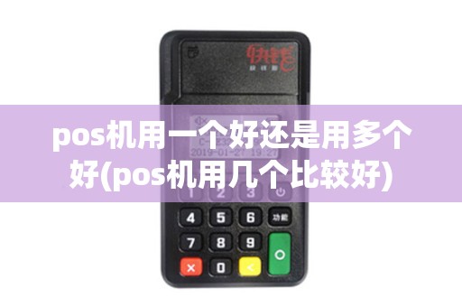 pos机用一个好还是用多个好(pos机用几个比较好)