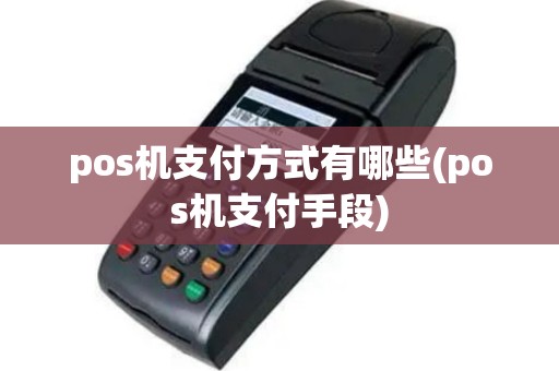 pos机支付方式有哪些(pos机支付手段)
