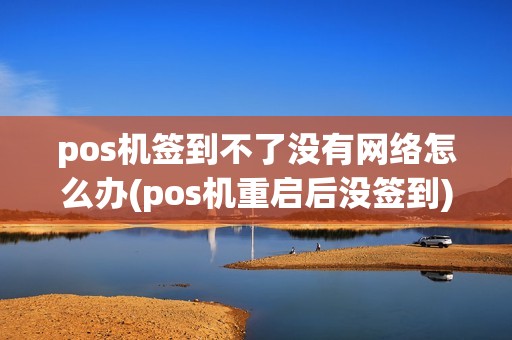 pos机签到不了没有网络怎么办(pos机重启后没签到)