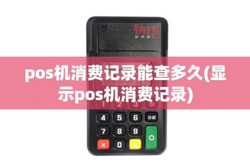 pos机消费记录能查多久(显示pos机消费记录)