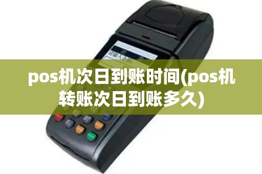 pos机次日到账时间(pos机转账次日到账多久)