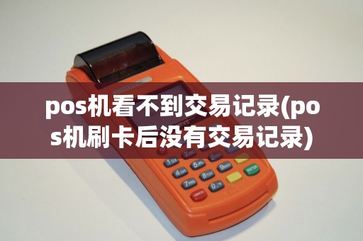 pos机看不到交易记录(pos机刷卡后没有交易记录)