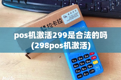 pos机激活299是合法的吗(298pos机激活)