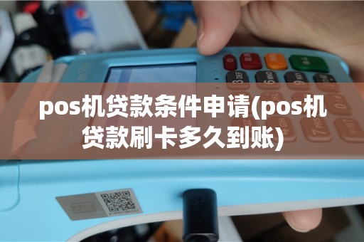 pos机贷款条件申请(pos机贷款刷卡多久到账)