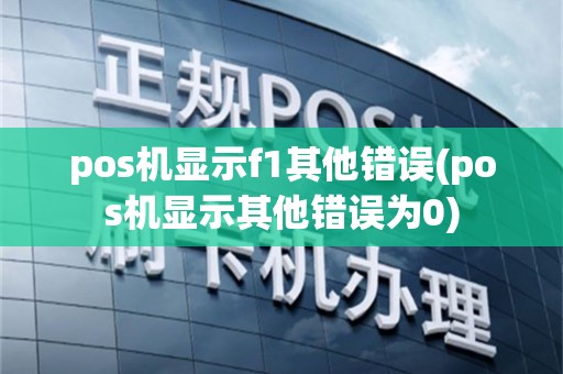 pos机显示f1其他错误(pos机显示其他错误为0)