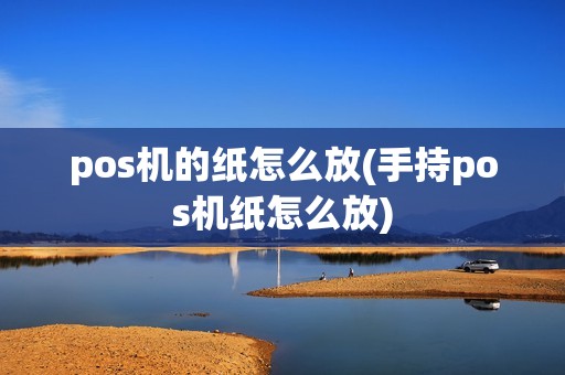 pos机的纸怎么放(手持pos机纸怎么放)