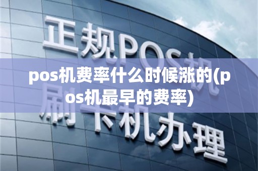 pos机费率什么时候涨的(pos机最早的费率)