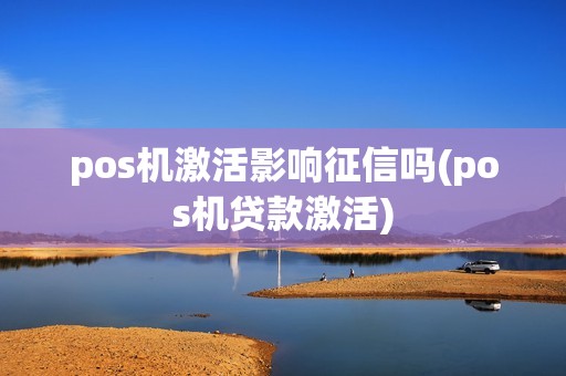 pos机激活影响征信吗(pos机贷款激活)