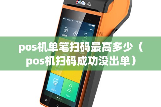 pos机单笔扫码最高多少（pos机扫码成功没出单）