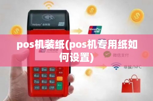 pos机装纸(pos机专用纸如何设置)
