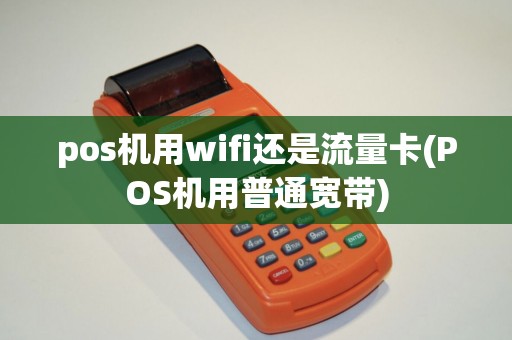pos机用wifi还是流量卡(POS机用普通宽带)