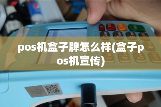 pos机盒子牌怎么样(盒子pos机宣传)