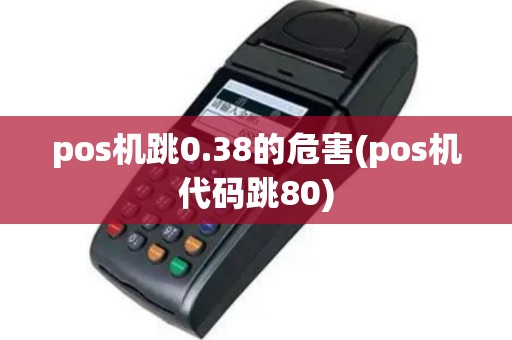 pos机跳0.38的危害(pos机代码跳80)