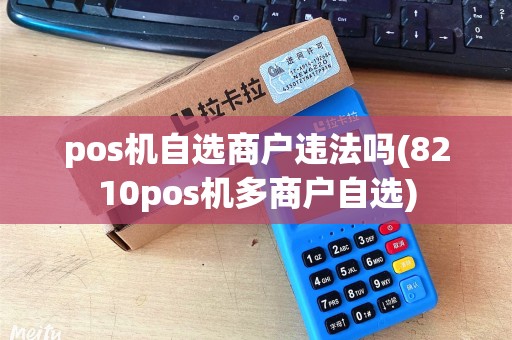 pos机自选商户违法吗(8210pos机多商户自选)